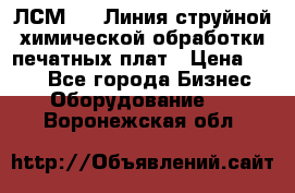 ЛСМ - 1 Линия струйной химической обработки печатных плат › Цена ­ 111 - Все города Бизнес » Оборудование   . Воронежская обл.